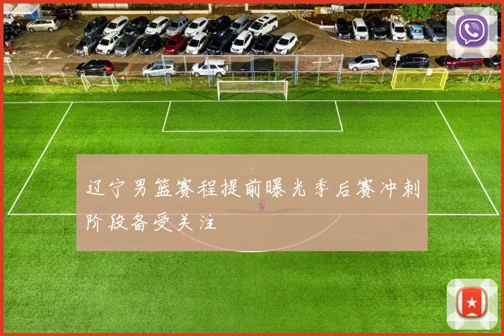 辽宁男篮赛程提前曝光季后赛冲刺阶段备受关注