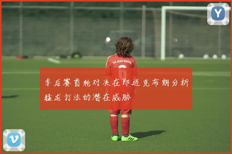 季后赛首轮对决在即迈克布朗分析猛龙打法的潜在威胁