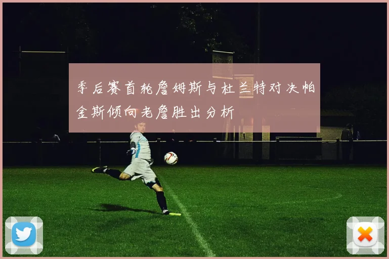 季后赛首轮詹姆斯与杜兰特对决帕金斯倾向老詹胜出分析