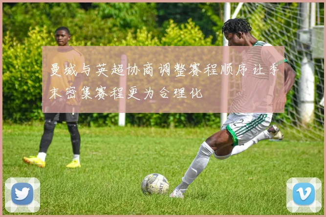 曼城与英超协商调整赛程顺序让季末密集赛程更为合理化