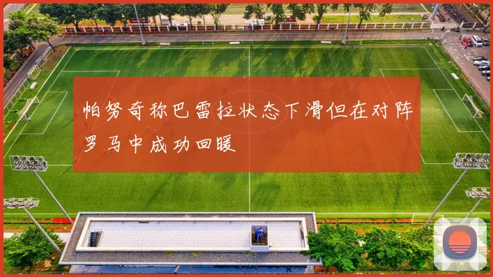 帕努奇称巴雷拉状态下滑但在对阵罗马中成功回暖