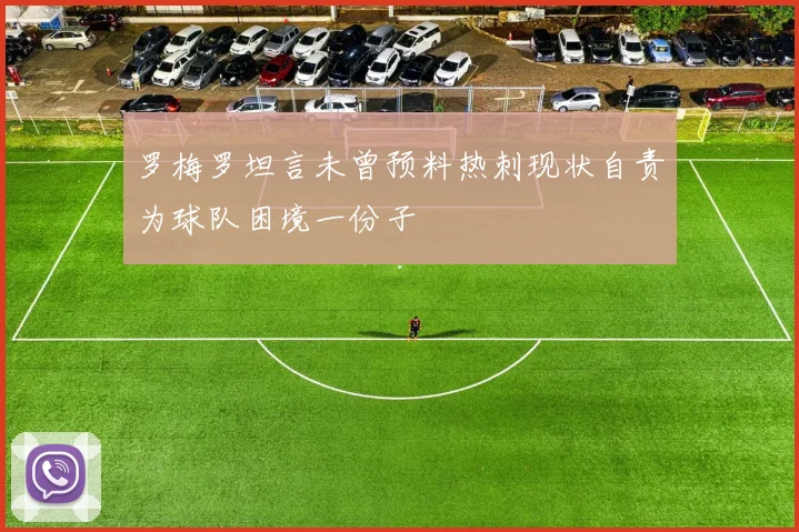 罗梅罗坦言未曾预料热刺现状自责为球队困境一份子