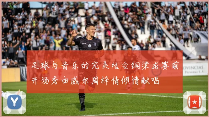 足球与音乐的完美结合铜梁龙赛前开场秀由威尔周梓倩倾情献唱