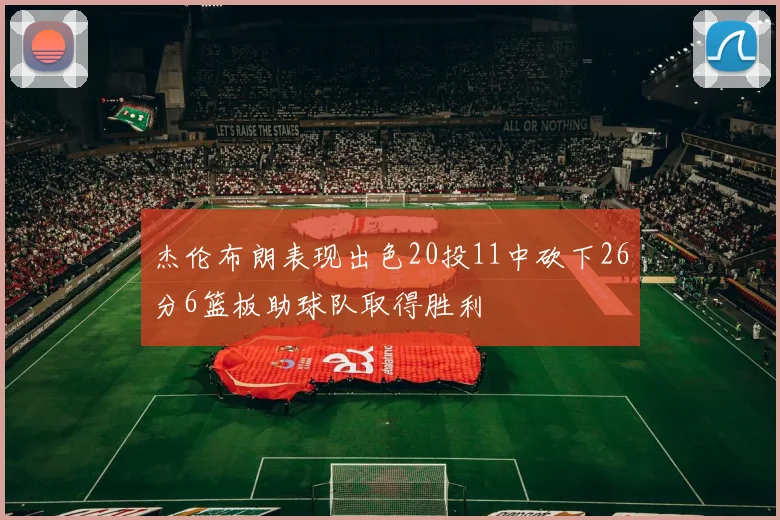 杰伦布朗表现出色20投11中砍下26分6篮板助球队取得胜利