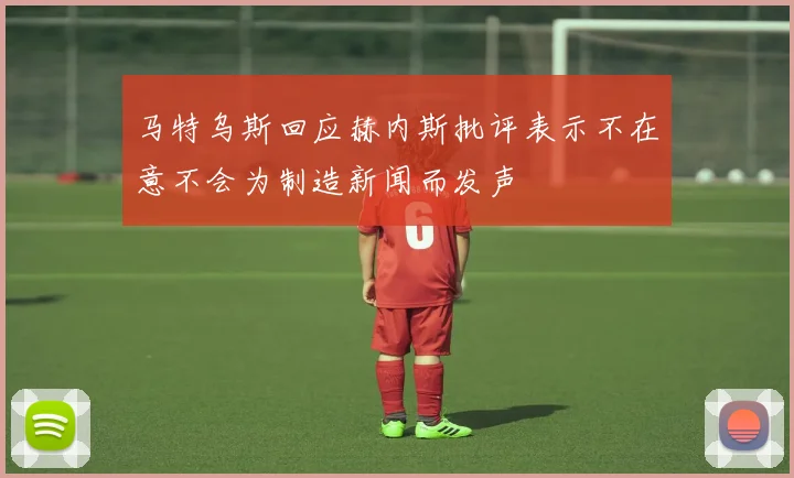 马特乌斯回应赫内斯批评表示不在意不会为制造新闻而发声