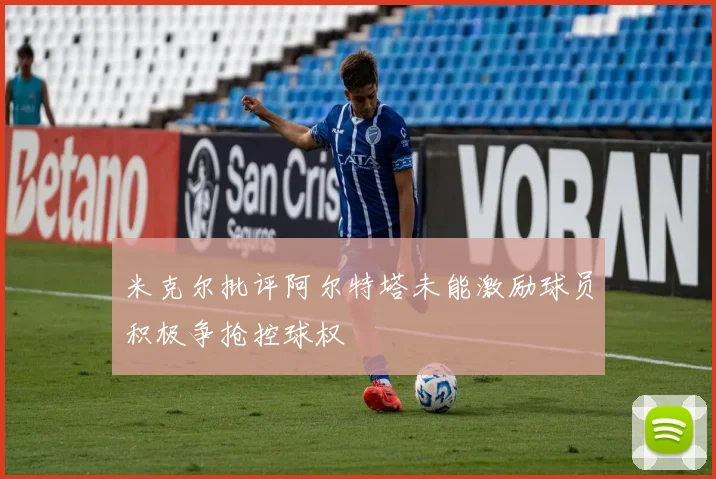 米克尔批评阿尔特塔未能激励球员积极争抢控球权