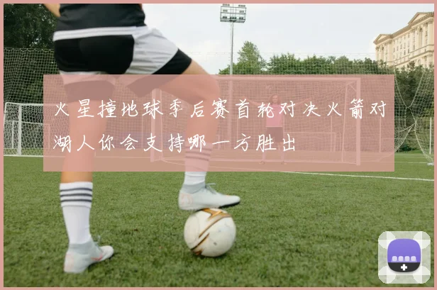 火星撞地球季后赛首轮对决火箭对湖人你会支持哪一方胜出